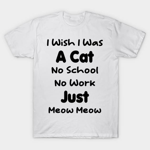 CAT - I Wish I Was A Cat No School No Work Just Meow Meow Gift T-Shirt by TrendyStitch